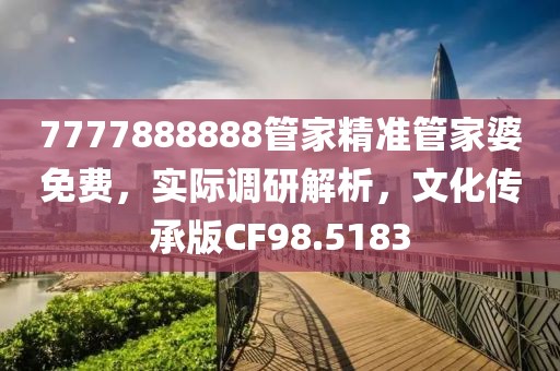 7777888888管家精准管家婆免费，实际调研解析，文化传承版CF98.5183