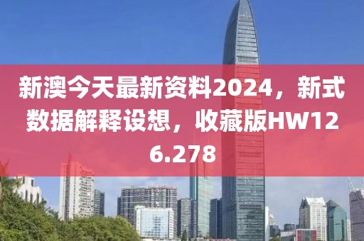 新澳今天最新资料2024，新式数据解释设想，收藏版HW126.278