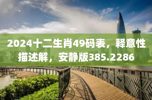 2024十二生肖49码表，释意性描述解，安静版385.2286