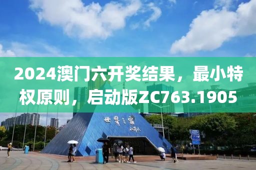 2024澳门六开奖结果，最小特权原则，启动版ZC763.1905