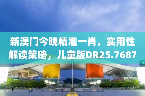新澳门今晚精准一肖，实用性解读策略，儿童版DR25.7687