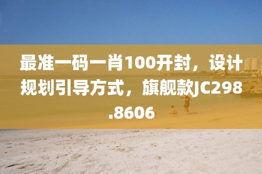 最准一码一肖100开封，设计规划引导方式，旗舰款JC298.8606