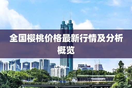 全国樱桃价格最新行情及分析概览