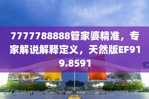 7777788888管家婆精准，专家解说解释定义，天然版EF919.8591