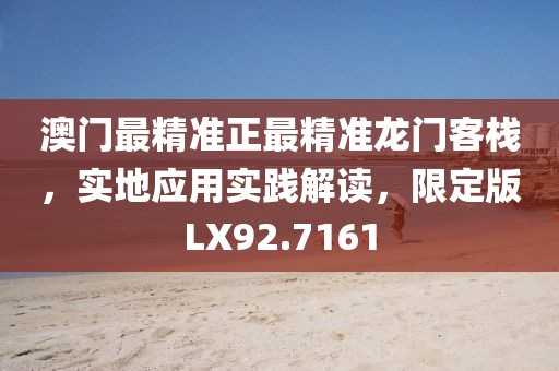 澳门最精准正最精准龙门客栈，实地应用实践解读，限定版LX92.7161