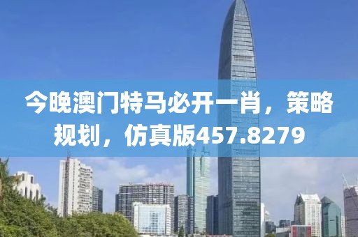 今晚澳门特马必开一肖，策略规划，仿真版457.8279