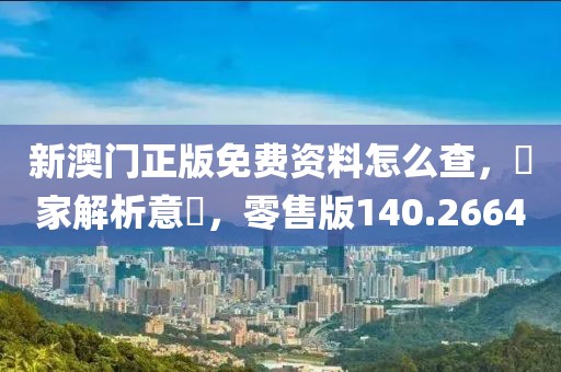新澳门正版免费资料怎么查，專家解析意見，零售版140.2664
