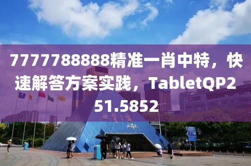 7777788888精准一肖中特，快速解答方案实践，TabletQP251.5852