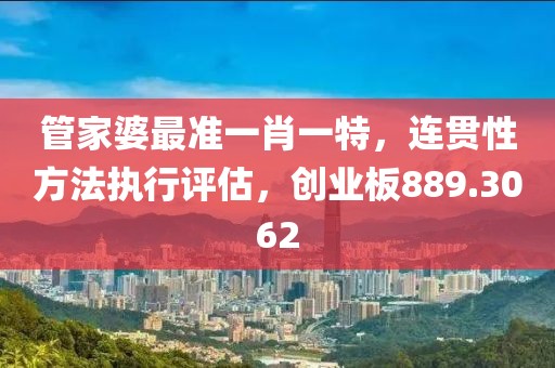 管家婆最准一肖一特，连贯性方法执行评估，创业板889.3062