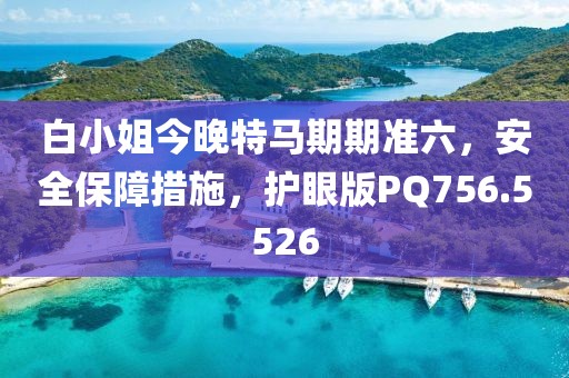 白小姐今晚特马期期准六，安全保障措施，护眼版PQ756.5526