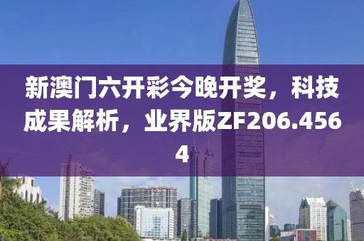 新澳门六开彩今晚开奖，科技成果解析，业界版ZF206.4564