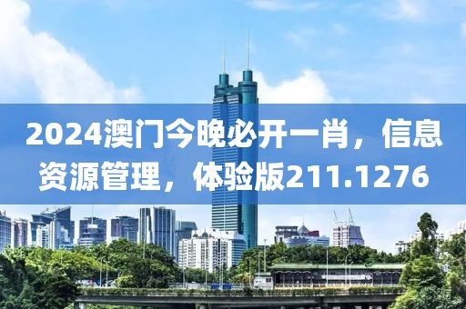 2024澳门今晚必开一肖，信息资源管理，体验版211.1276