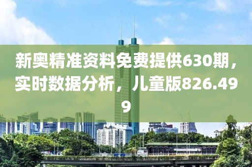 新奥精准资料免费提供630期，实时数据分析，儿童版826.499