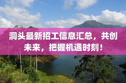 洞头最新招工信息汇总，共创未来，把握机遇时刻！