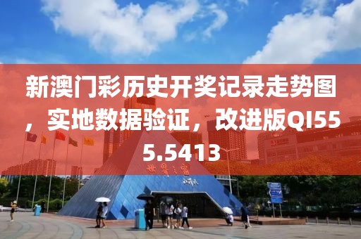 新澳门彩历史开奖记录走势图，实地数据验证，改进版QI555.5413