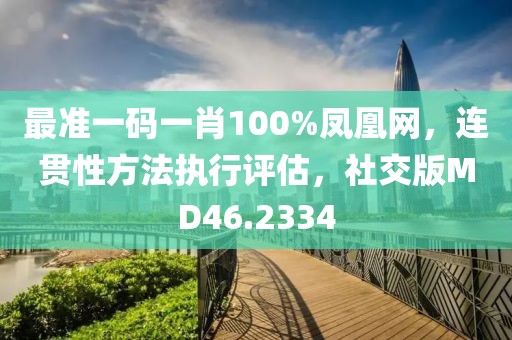 最准一码一肖100%凤凰网，连贯性方法执行评估，社交版MD46.2334