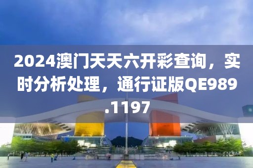 2024澳门天天六开彩查询，实时分析处理，通行证版QE989.1197