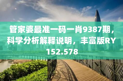 管家婆最准一码一肖9387期，科学分析解释说明，丰富版RY152.578