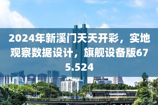 2024年新溪门天天开彩，实地观察数据设计，旗舰设备版675.524