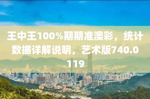 王中王100%期期准澳彩，统计数据详解说明，艺术版740.0119