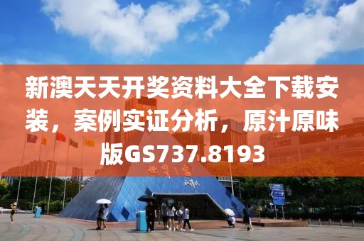 新澳天天开奖资料大全下载安装，案例实证分析，原汁原味版GS737.8193