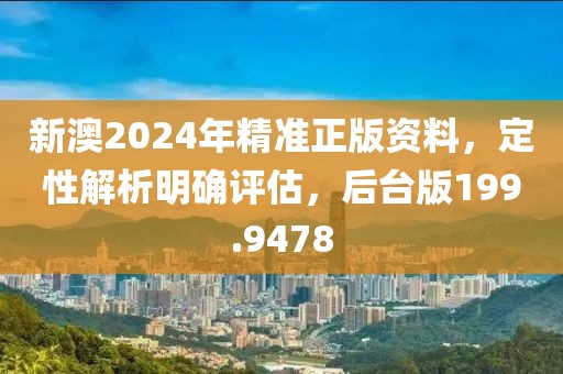 新澳2024年精准正版资料，定性解析明确评估，后台版199.9478