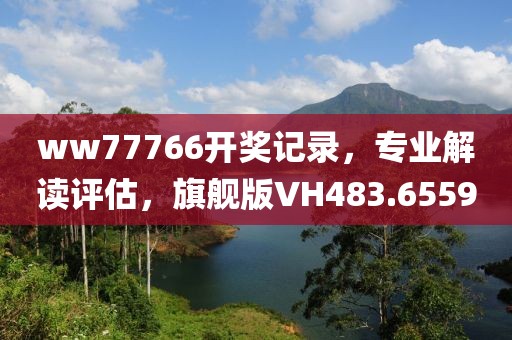 ww77766开奖记录，专业解读评估，旗舰版VH483.6559
