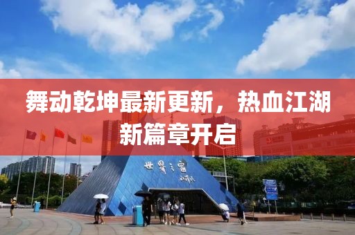 舞动乾坤最新更新，热血江湖新篇章开启