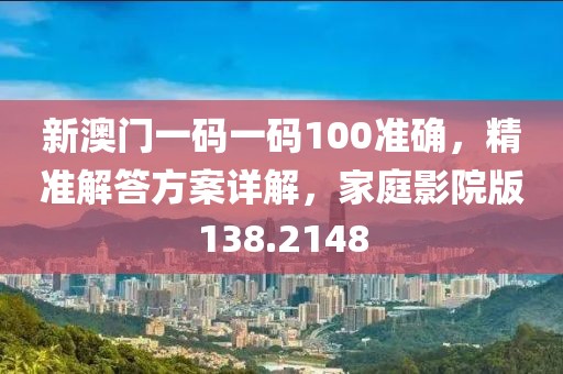 新澳门一码一码100准确，精准解答方案详解，家庭影院版138.2148