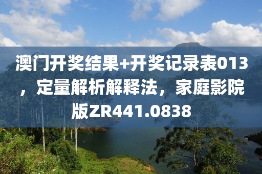 澳门开奖结果+开奖记录表013，定量解析解释法，家庭影院版ZR441.0838