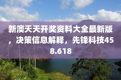 新澳天天开奖资料大全最新版，决策信息解释，先锋科技458.618