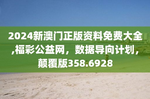 2024新澳门正版资料免费大全,福彩公益网，数据导向计划，颠覆版358.6928