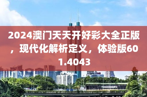 2024澳门天天开好彩大全正版，现代化解析定义，体验版601.4043