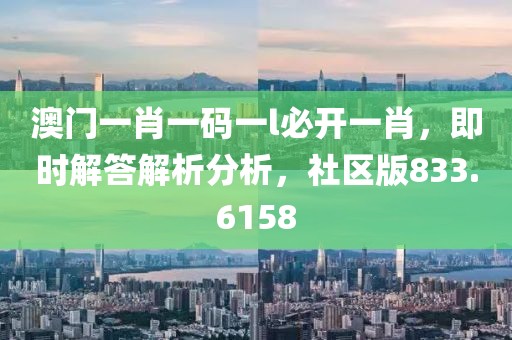 澳门一肖一码一l必开一肖，即时解答解析分析，社区版833.6158