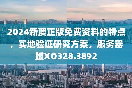 2024新澳正版免费资料的特点，实地验证研究方案，服务器版XO328.3892