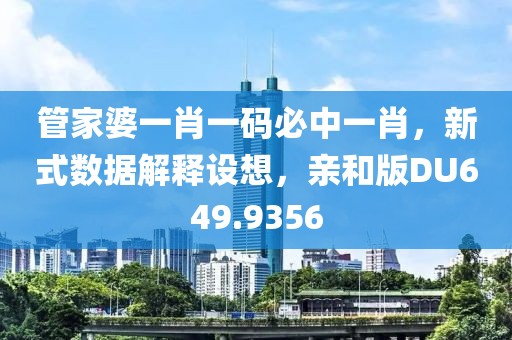 管家婆一肖一码必中一肖，新式数据解释设想，亲和版DU649.9356