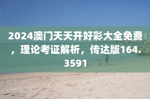 2024澳门天天开好彩大全免费，理论考证解析，传达版164.3591