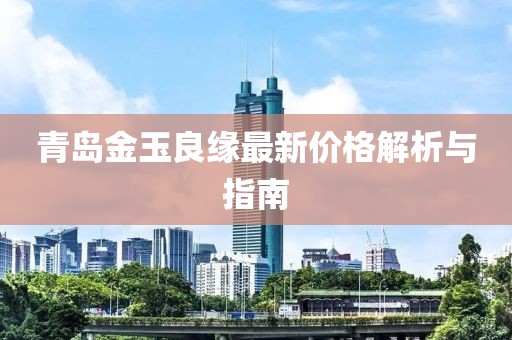 青岛金玉良缘最新价格解析与指南