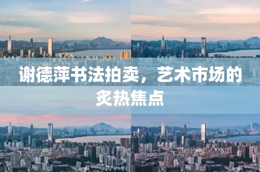 谢德萍书法拍卖，艺术市场的炙热焦点