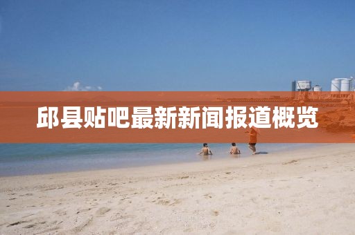 邱县贴吧最新新闻报道概览