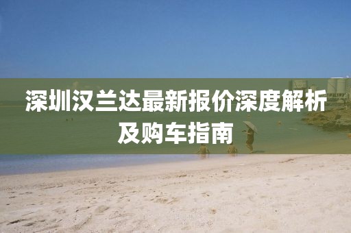 深圳汉兰达最新报价深度解析及购车指南
