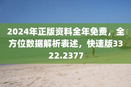 2024年正版资料全年免费，全方位数据解析表述，快速版3322.2377