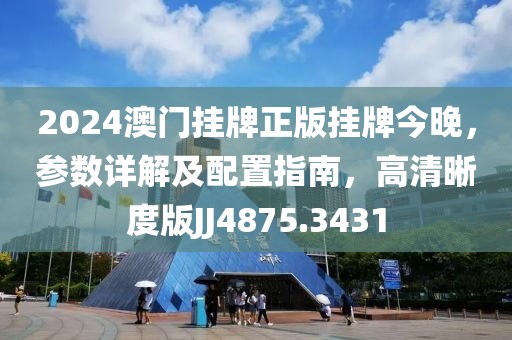2024澳门挂牌正版挂牌今晚，参数详解及配置指南，高清晰度版JJ4875.3431