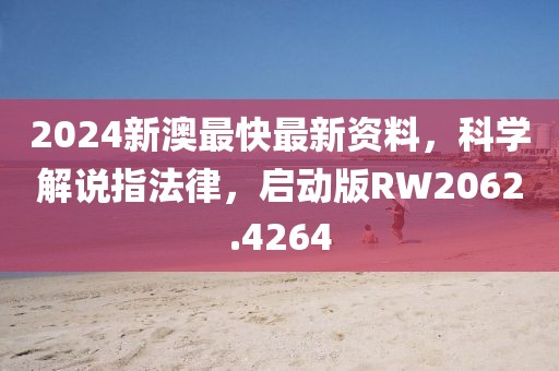 2024新澳最快最新资料，科学解说指法律，启动版RW2062.4264