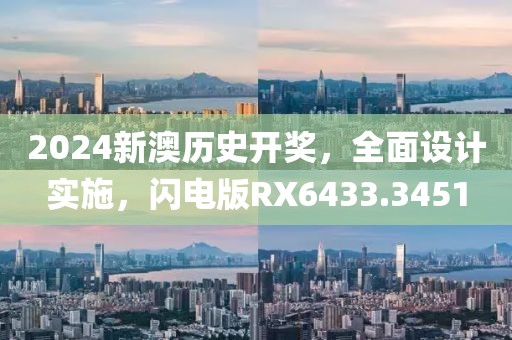 2024新澳历史开奖，全面设计实施，闪电版RX6433.3451