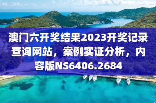 澳门六开奖结果2023开奖记录查询网站，案例实证分析，内容版NS6406.2684
