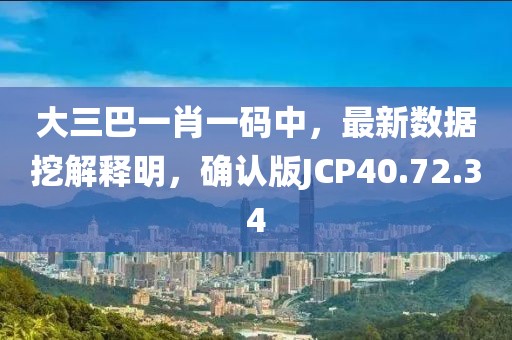 大三巴一肖一码中，最新数据挖解释明，确认版JCP40.72.34