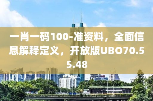 一肖一码100-准资料，全面信息解释定义，开放版UBO70.55.48