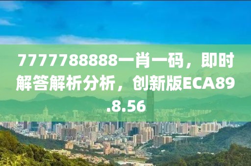 7777788888一肖一码，即时解答解析分析，创新版ECA89.8.56