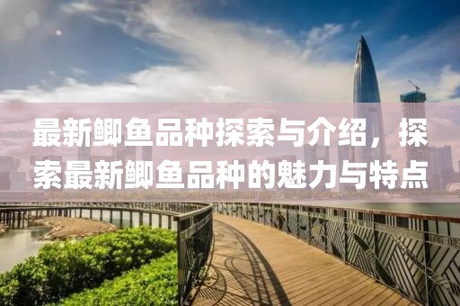 最新鲫鱼品种探索与介绍，探索最新鲫鱼品种的魅力与特点
